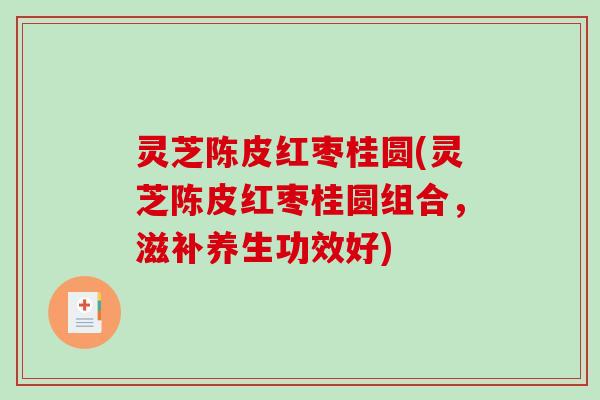 灵芝陈皮红枣桂圆(灵芝陈皮红枣桂圆组合,滋补养生功效好)-第1张图片-破壁灵芝孢子粉研究指南 灵芝陈皮红枣桂圆(灵芝陈皮红枣桂圆组合,滋补养生功效好)-第1张图片-破壁灵芝孢子粉研究指南