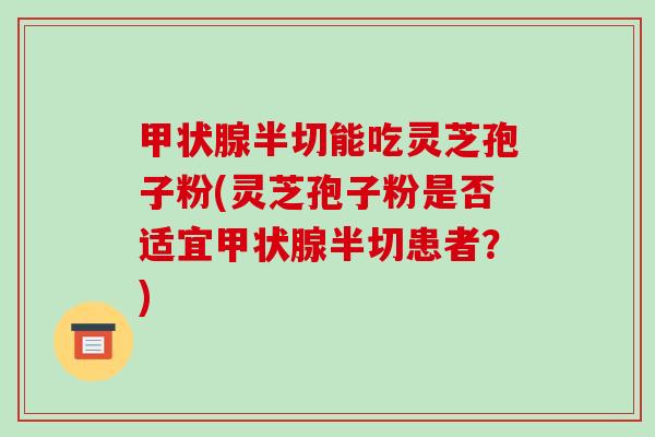 甲状腺半切能吃灵芝孢子粉(灵芝孢子粉是否适宜甲状腺半切患者?)-第1张图片-破壁灵芝孢子粉研究指南 甲状腺半切能吃灵芝孢子粉(灵芝孢子粉是否适宜甲状腺半切患者?)-第1张图片-破壁灵芝孢子粉研究指南