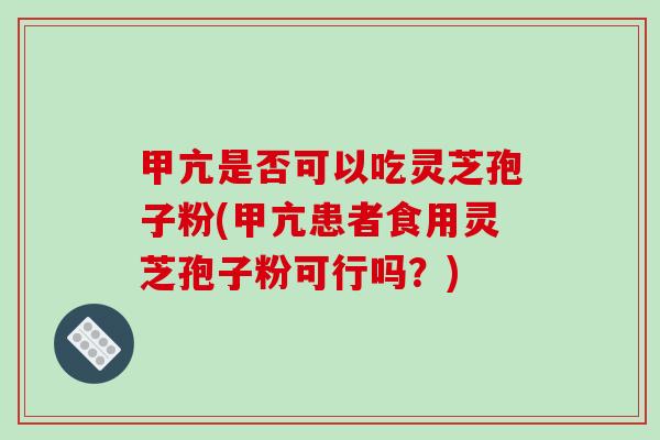 甲亢是否可以吃灵芝孢子粉(甲亢患者食用灵芝孢子粉可行吗?)-第1张图片-破壁灵芝孢子粉研究指南 甲亢是否可以吃灵芝孢子粉(甲亢患者食用灵芝孢子粉可行吗?)-第1张图片-破壁灵芝孢子粉研究指南