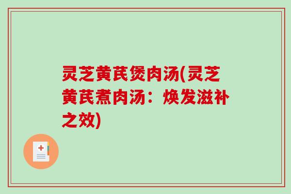 灵芝黄芪煲肉汤(灵芝黄芪煮肉汤:焕发滋补之效)-第1张图片-破壁灵芝孢子粉研究指南 灵芝黄芪煲肉汤(灵芝黄芪煮肉汤:焕发滋补之效)-第1张图片-破壁灵芝孢子粉研究指南