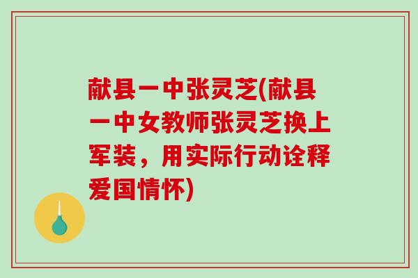 献县一中张灵芝(献县一中女教师张灵芝换上军装,用实际行动诠释爱国情怀)-第1张图片-破壁灵芝孢子粉研究指南 献县一中张灵芝(献县一中女教师张灵芝换上军装,用实际行动诠释爱国情怀)-第1张图片-破壁灵芝孢子粉研究指南