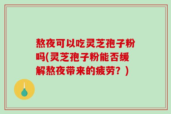 熬夜可以吃灵芝孢子粉吗(灵芝孢子粉能否缓解熬夜带来的疲劳?)-第1张图片-破壁灵芝孢子粉研究指南 熬夜可以吃灵芝孢子粉吗(灵芝孢子粉能否缓解熬夜带来的疲劳?)-第1张图片-破壁灵芝孢子粉研究指南