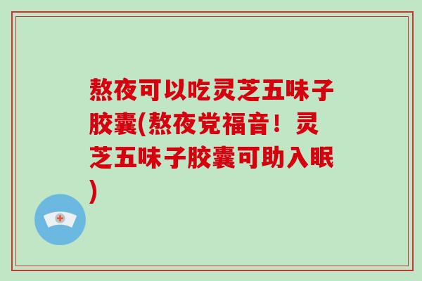 熬夜可以吃灵芝五味子胶囊(熬夜党福音!灵芝五味子胶囊可助入眠)-第1张图片-破壁灵芝孢子粉研究指南 熬夜可以吃灵芝五味子胶囊(熬夜党福音!灵芝五味子胶囊可助入眠)-第1张图片-破壁灵芝孢子粉研究指南
