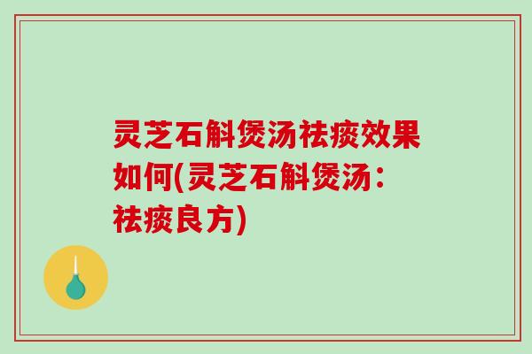 灵芝石斛煲汤祛痰效果如何(灵芝石斛煲汤:祛痰良方)-第1张图片-破壁灵芝孢子粉研究指南 灵芝石斛煲汤祛痰效果如何(灵芝石斛煲汤:祛痰良方)-第1张图片-破壁灵芝孢子粉研究指南