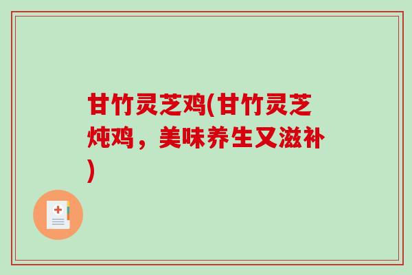 甘竹灵芝鸡(甘竹灵芝炖鸡,美味养生又滋补)-第1张图片-破壁灵芝孢子粉研究指南 甘竹灵芝鸡(甘竹灵芝炖鸡,美味养生又滋补)-第1张图片-破壁灵芝孢子粉研究指南
