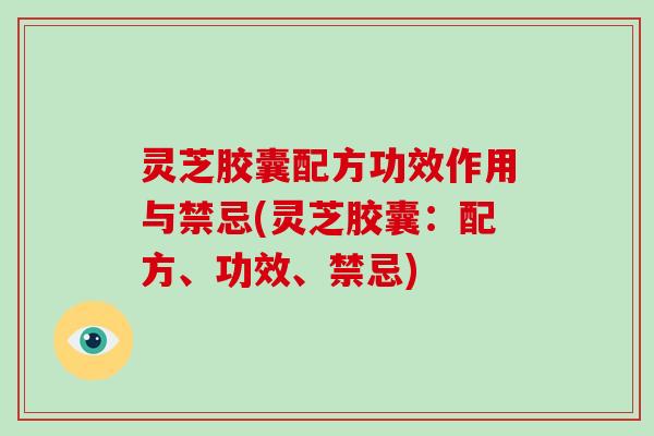 灵芝胶囊配方功效作用与禁忌(灵芝胶囊:配方、功效、禁忌)-第1张图片-破壁灵芝孢子粉研究指南 灵芝胶囊配方功效作用与禁忌(灵芝胶囊:配方、功效、禁忌)-第1张图片-破壁灵芝孢子粉研究指南