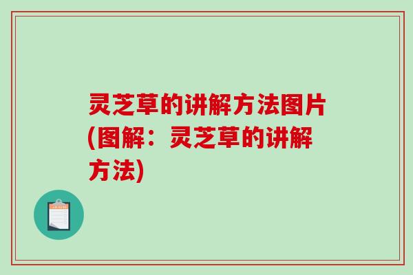 灵芝草的讲解方法图片(图解:灵芝草的讲解方法)-第1张图片-破壁灵芝孢子粉研究指南 灵芝草的讲解方法图片(图解:灵芝草的讲解方法)-第1张图片-破壁灵芝孢子粉研究指南