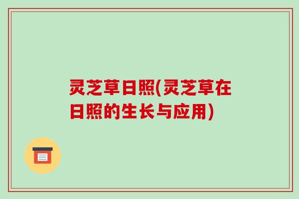 灵芝草日照(灵芝草在日照的生长与应用)-第1张图片-破壁灵芝孢子粉研究指南
