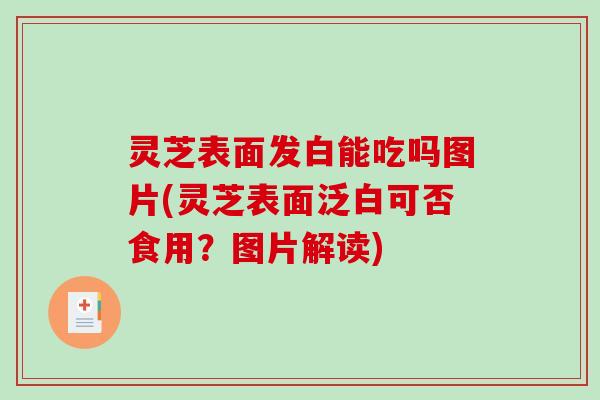 灵芝表面发白能吃吗图片(灵芝表面泛白可否食用?图片解读)-第1张图片-破壁灵芝孢子粉研究指南 灵芝表面发白能吃吗图片(灵芝表面泛白可否食用?图片解读)-第1张图片-破壁灵芝孢子粉研究指南