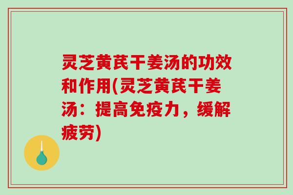 灵芝黄芪干姜汤的功效和作用(灵芝黄芪干姜汤:提高免疫力,缓解疲劳)-第1张图片-破壁灵芝孢子粉研究指南 灵芝黄芪干姜汤的功效和作用(灵芝黄芪干姜汤:提高免疫力,缓解疲劳)-第1张图片-破壁灵芝孢子粉研究指南