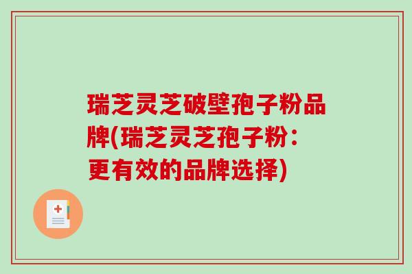 瑞芝灵芝破壁孢子粉品牌(瑞芝灵芝孢子粉:更有效的品牌选择)-第1张图片-破壁灵芝孢子粉研究指南 瑞芝灵芝破壁孢子粉品牌(瑞芝灵芝孢子粉:更有效的品牌选择)-第1张图片-破壁灵芝孢子粉研究指南