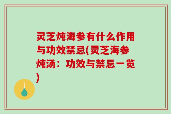 灵芝炖海参有什么作用与功效禁忌(灵芝海参炖汤:功效与禁忌一览)-第1张图片-破壁灵芝孢子粉研究指南 灵芝炖海参有什么作用与功效禁忌(灵芝海参炖汤:功效与禁忌一览)-第1张图片-破壁灵芝孢子粉研究指南