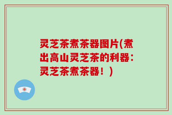 灵芝茶煮茶器图片(煮出高山灵芝茶的利器:灵芝茶煮茶器!)-第1张图片-破壁灵芝孢子粉研究指南 灵芝茶煮茶器图片(煮出高山灵芝茶的利器:灵芝茶煮茶器!)-第1张图片-破壁灵芝孢子粉研究指南