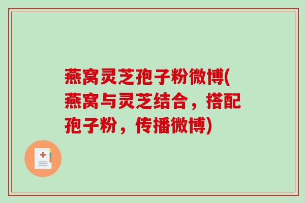 燕窝灵芝孢子粉微博(燕窝与灵芝结合,搭配孢子粉,传播微博)-第1张图片-破壁灵芝孢子粉研究指南 燕窝灵芝孢子粉微博(燕窝与灵芝结合,搭配孢子粉,传播微博)-第1张图片-破壁灵芝孢子粉研究指南