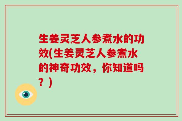 生姜灵芝人参煮水的功效(生姜灵芝人参煮水的神奇功效,你知道吗?)-第1张图片-破壁灵芝孢子粉研究指南 生姜灵芝人参煮水的功效(生姜灵芝人参煮水的神奇功效,你知道吗?)-第1张图片-破壁灵芝孢子粉研究指南