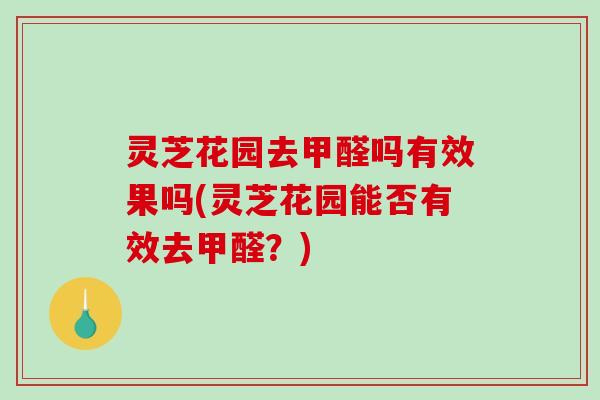 灵芝花园去甲醛吗有效果吗(灵芝花园能否有效去甲醛?)-第1张图片-破壁灵芝孢子粉研究指南 灵芝花园去甲醛吗有效果吗(灵芝花园能否有效去甲醛?)-第1张图片-破壁灵芝孢子粉研究指南