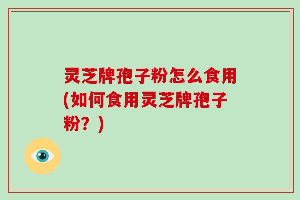灵芝牌孢子粉怎么食用(如何食用灵芝牌孢子粉？)-第1张图片-破壁灵芝孢子粉研究指南