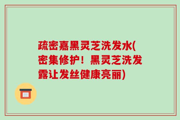 疏密嘉黑灵芝洗发水(密集修护!黑灵芝洗发露让发丝健康亮丽)-第1张图片-破壁灵芝孢子粉研究指南 疏密嘉黑灵芝洗发水(密集修护!黑灵芝洗发露让发丝健康亮丽)-第1张图片-破壁灵芝孢子粉研究指南