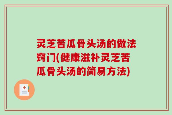 灵芝苦瓜骨头汤的做法窍门(健康滋补灵芝苦瓜骨头汤的简易方法)-第1张图片-破壁灵芝孢子粉研究指南 灵芝苦瓜骨头汤的做法窍门(健康滋补灵芝苦瓜骨头汤的简易方法)-第1张图片-破壁灵芝孢子粉研究指南