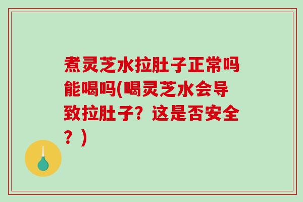煮灵芝水拉肚子正常吗能喝吗(喝灵芝水会导致拉肚子?这是否安全?)-第1张图片-破壁灵芝孢子粉研究指南 煮灵芝水拉肚子正常吗能喝吗(喝灵芝水会导致拉肚子?这是否安全?)-第1张图片-破壁灵芝孢子粉研究指南