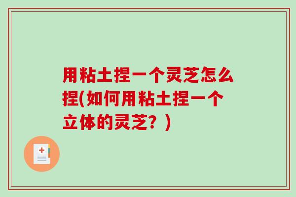 用粘土捏一个灵芝怎么捏(如何用粘土捏一个立体的灵芝?)-第1张图片-破壁灵芝孢子粉研究指南 用粘土捏一个灵芝怎么捏(如何用粘土捏一个立体的灵芝?)-第1张图片-破壁灵芝孢子粉研究指南