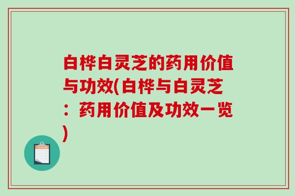白桦白灵芝的药用价值与功效(白桦与白灵芝：药用价值及功效一览)-第1张图片-破壁灵芝孢子粉研究指南
