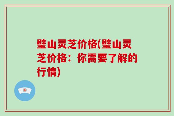 璧山灵芝价格(璧山灵芝价格:你需要了解的行情)-第1张图片-破壁灵芝孢子粉研究指南 璧山灵芝价格(璧山灵芝价格:你需要了解的行情)-第1张图片-破壁灵芝孢子粉研究指南
