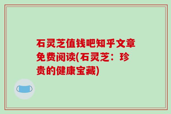 石灵芝值钱吧知乎文章免费阅读(石灵芝:珍贵的健康宝藏)-第1张图片-破壁灵芝孢子粉研究指南 石灵芝值钱吧知乎文章免费阅读(石灵芝:珍贵的健康宝藏)-第1张图片-破壁灵芝孢子粉研究指南