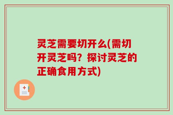 灵芝需要切开么(需切开灵芝吗?探讨灵芝的正确食用方式)-第1张图片-破壁灵芝孢子粉研究指南 灵芝需要切开么(需切开灵芝吗?探讨灵芝的正确食用方式)-第1张图片-破壁灵芝孢子粉研究指南