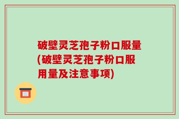 破壁灵芝孢子粉口服量(破壁灵芝孢子粉口服用量及注意事项)-第1张图片-破壁灵芝孢子粉研究指南 破壁灵芝孢子粉口服量(破壁灵芝孢子粉口服用量及注意事项)-第1张图片-破壁灵芝孢子粉研究指南