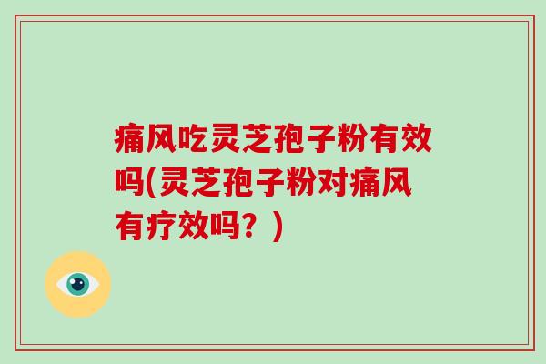 痛风吃灵芝孢子粉有效吗(灵芝孢子粉对痛风有疗效吗?)-第1张图片-破壁灵芝孢子粉研究指南 痛风吃灵芝孢子粉有效吗(灵芝孢子粉对痛风有疗效吗?)-第1张图片-破壁灵芝孢子粉研究指南