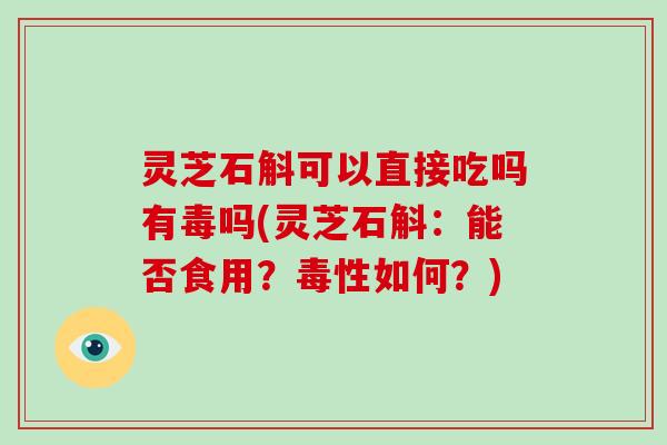 灵芝石斛可以直接吃吗有毒吗(灵芝石斛:能否食用?毒性如何?)-第1张图片-破壁灵芝孢子粉研究指南 灵芝石斛可以直接吃吗有毒吗(灵芝石斛:能否食用?毒性如何?)-第1张图片-破壁灵芝孢子粉研究指南