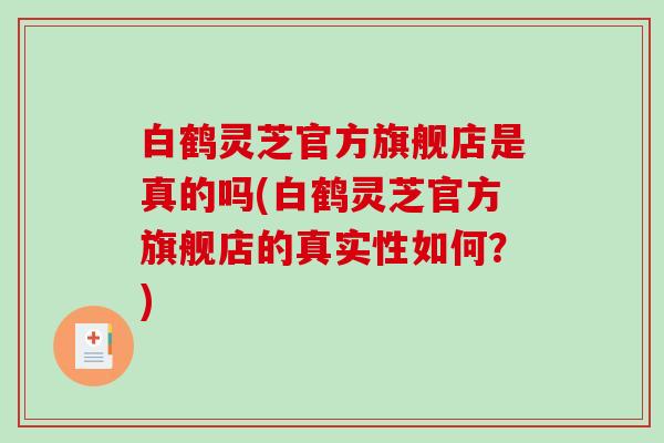 白鹤灵芝官方旗舰店是真的吗(白鹤灵芝官方旗舰店的真实性如何？)-第1张图片-破壁灵芝孢子粉研究指南