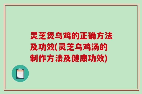 灵芝煲乌鸡的正确方法及功效(灵芝乌鸡汤的制作方法及健康功效)-第1张图片-破壁灵芝孢子粉研究指南