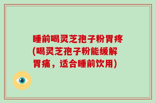 睡前喝灵芝孢子粉胃疼(喝灵芝孢子粉能缓解胃痛,适合睡前饮用)-第1张图片-破壁灵芝孢子粉研究指南 睡前喝灵芝孢子粉胃疼(喝灵芝孢子粉能缓解胃痛,适合睡前饮用)-第1张图片-破壁灵芝孢子粉研究指南