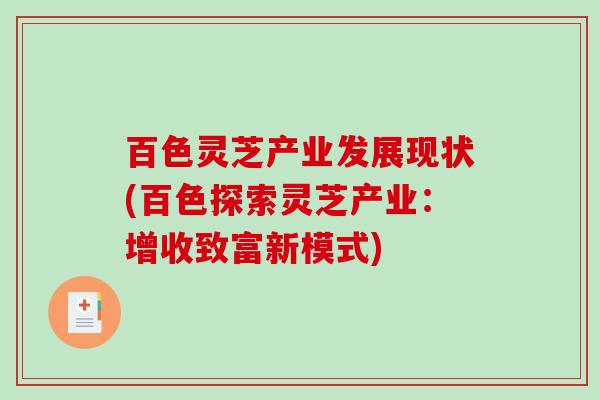 百色灵芝产业发展现状(百色探索灵芝产业:增收致富新模式)-第1张图片-破壁灵芝孢子粉研究指南 百色灵芝产业发展现状(百色探索灵芝产业:增收致富新模式)-第1张图片-破壁灵芝孢子粉研究指南