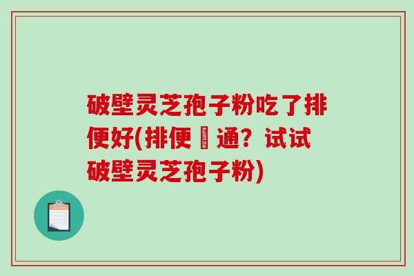 破壁灵芝孢子粉吃了排便好(排便暢通?试试破壁灵芝孢子粉)-第1张图片-破壁灵芝孢子粉研究指南 破壁灵芝孢子粉吃了排便好(排便暢通?试试破壁灵芝孢子粉)-第1张图片-破壁灵芝孢子粉研究指南