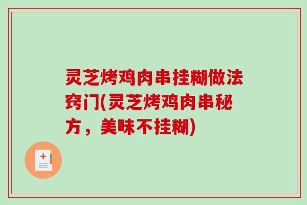 灵芝烤鸡肉串挂糊做法窍门(灵芝烤鸡肉串秘方，美味不挂糊)-第1张图片-破壁灵芝孢子粉研究指南