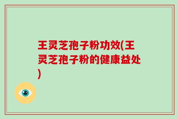 王灵芝孢子粉功效(王灵芝孢子粉的健康益处)-第1张图片-破壁灵芝孢子粉研究指南