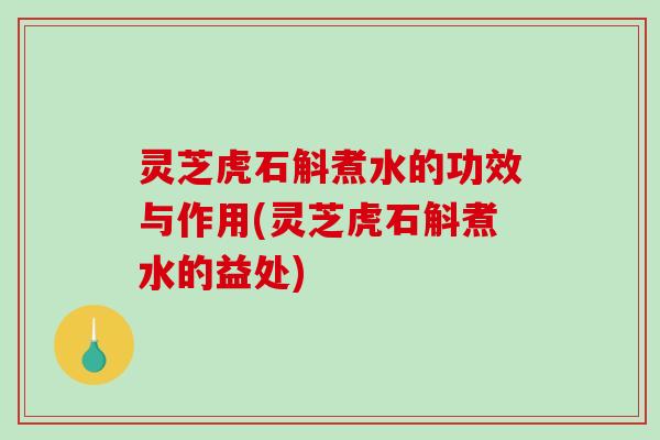 灵芝虎石斛煮水的功效与作用(灵芝虎石斛煮水的益处)-第1张图片-破壁灵芝孢子粉研究指南 灵芝虎石斛煮水的功效与作用(灵芝虎石斛煮水的益处)-第1张图片-破壁灵芝孢子粉研究指南
