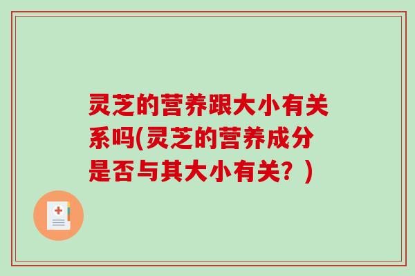 灵芝的营养跟大小有关系吗(灵芝的营养成分是否与其大小有关?)-第1张图片-破壁灵芝孢子粉研究指南 灵芝的营养跟大小有关系吗(灵芝的营养成分是否与其大小有关?)-第1张图片-破壁灵芝孢子粉研究指南
