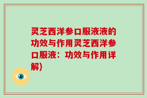 灵芝西洋参口服液液的功效与作用灵芝西洋参口服液:功效与作用详解)-第1张图片-破壁灵芝孢子粉研究指南 灵芝西洋参口服液液的功效与作用灵芝西洋参口服液:功效与作用详解)-第1张图片-破壁灵芝孢子粉研究指南