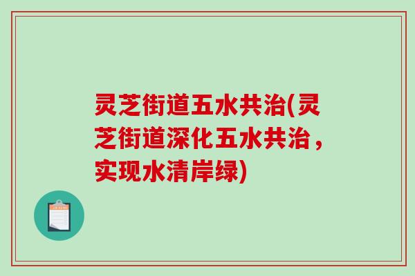 灵芝街道五水共治(灵芝街道深化五水共治,实现水清岸绿)-第1张图片-破壁灵芝孢子粉研究指南 灵芝街道五水共治(灵芝街道深化五水共治,实现水清岸绿)-第1张图片-破壁灵芝孢子粉研究指南