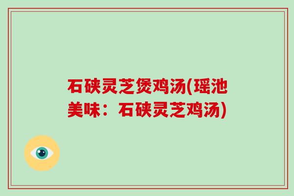 石硖灵芝煲鸡汤(瑶池美味：石硖灵芝鸡汤)-第1张图片-破壁灵芝孢子粉研究指南