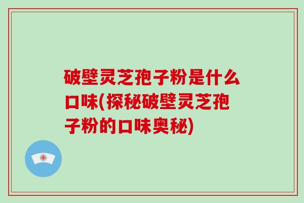 破壁灵芝孢子粉是什么口味(探秘破壁灵芝孢子粉的口味奥秘)-第1张图片-破壁灵芝孢子粉研究指南 破壁灵芝孢子粉是什么口味(探秘破壁灵芝孢子粉的口味奥秘)-第1张图片-破壁灵芝孢子粉研究指南