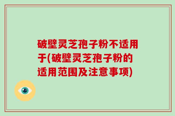 破壁灵芝孢子粉不适用于(破壁灵芝孢子粉的适用范围及注意事项)-第1张图片-破壁灵芝孢子粉研究指南 破壁灵芝孢子粉不适用于(破壁灵芝孢子粉的适用范围及注意事项)-第1张图片-破壁灵芝孢子粉研究指南