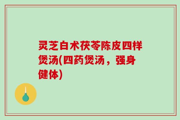 灵芝白术茯苓陈皮四样煲汤(四药煲汤，强身健体)-第1张图片-破壁灵芝孢子粉研究指南