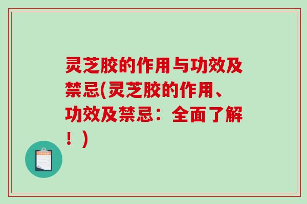 灵芝胶的作用与功效及禁忌(灵芝胶的作用、功效及禁忌:全面了解!)-第1张图片-破壁灵芝孢子粉研究指南 灵芝胶的作用与功效及禁忌(灵芝胶的作用、功效及禁忌:全面了解!)-第1张图片-破壁灵芝孢子粉研究指南
