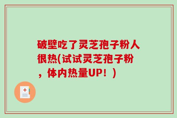 破壁吃了灵芝孢子粉人很热(试试灵芝孢子粉，体内热量UP！)-第1张图片-破壁灵芝孢子粉研究指南