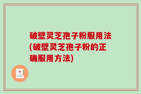 破壁灵芝孢子粉服用法(破壁灵芝孢子粉的正确服用方法)-第1张图片-破壁灵芝孢子粉研究指南 破壁灵芝孢子粉服用法(破壁灵芝孢子粉的正确服用方法)-第1张图片-破壁灵芝孢子粉研究指南
